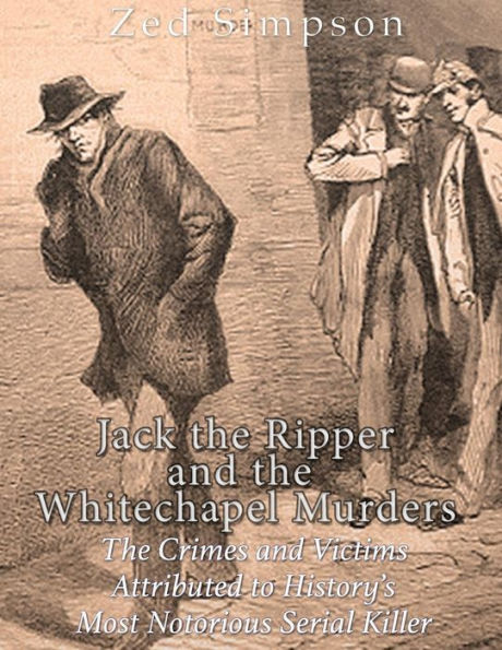Jack the Ripper and the Whitechapel Murders: The Crimes and Victims Attributed to History's Most Notorious Serial Killer - 9781981887217