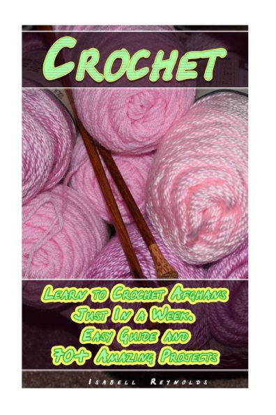 Crochet: Learn to Crochet Afghans Just In a Week. Easy Guide and 70+ Amazing Projects: (Book Crochet, Crochet Books Patterns) (crochet learn, beginners crochet book)