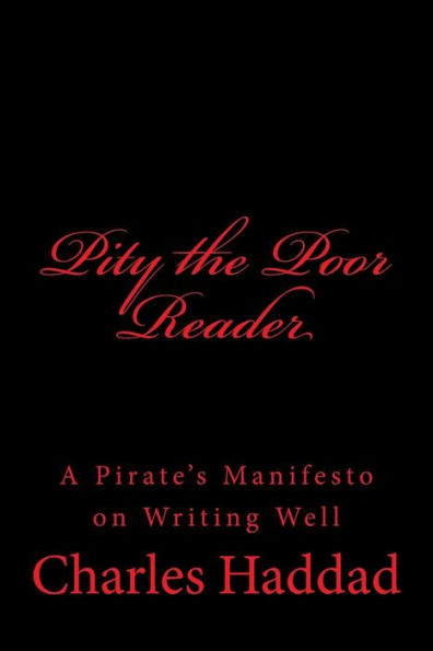 Pity The Poor Reader : A Pirate's Manifesto On Writing Well