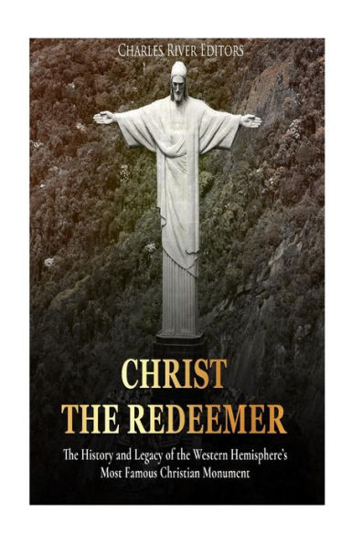 Christ the Redeemer: The History and Legacy of the Western Hemisphere�s Most Famous Christian Monument