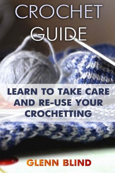 Crochet Guide: Learn to Take Care and Re-Use Your Crochetting: (Crochet Projects, Crochet Book) (Croceting)