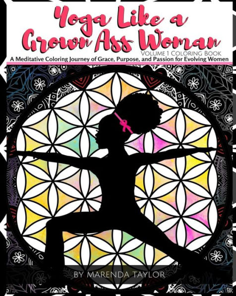Yoga Like A Grown Ass Woman Coloring Book Volume 1 : A Meditative Coloring Journey Of Grace, Purpose, And Passion For Evolving Women