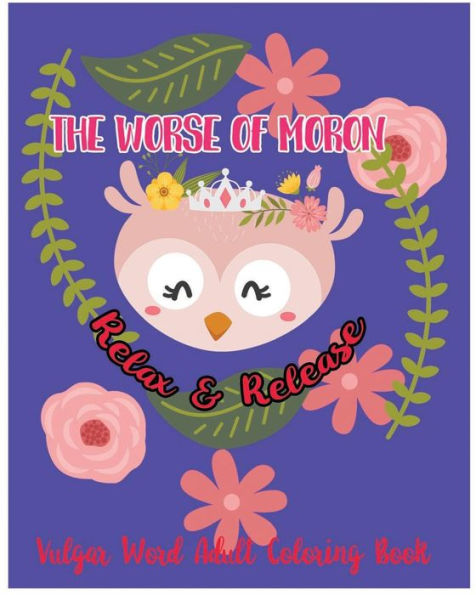 The Worse Of Moron : Relax And Release : Vulgar Word Adult Coloring Book