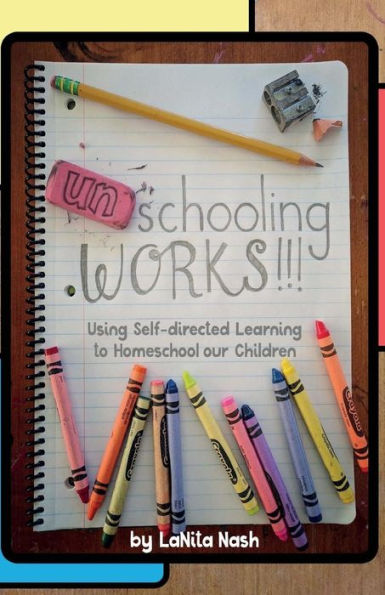 Unschooling Works!!! : Using Self-Directed Learning To Homeschool Our Children