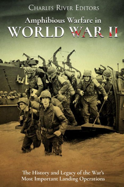 Amphibious Warfare in World War II: The History and Legacy of the War�s Most Important Landing Operations
