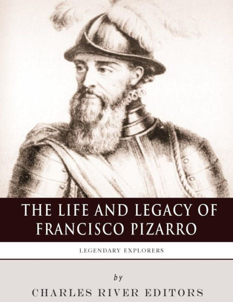Legendary Explorers: The Life and Legacy of Francisco Pizarro