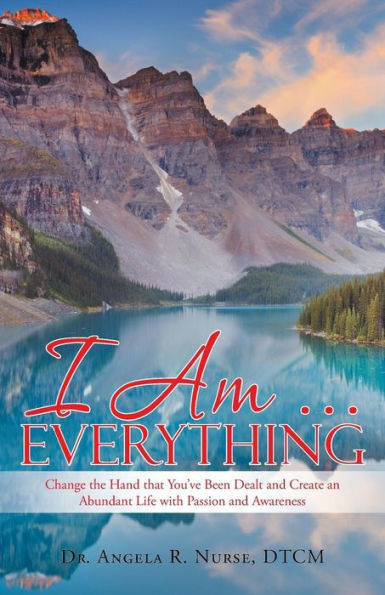 I Am . . . Everything: Change the Hand that You've Been Dealt and Create an Abundant Life with Passion and Awareness