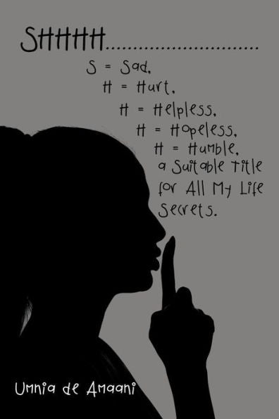 Shhhh . . . S = Sad, H = Hurt, H = Helpless, H = Hopeless, H = Humble, A Suitable Title For All My Life Secrets.