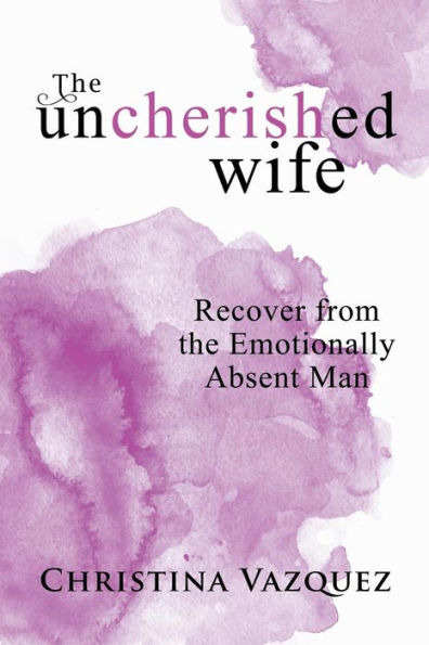 The Uncherished Wife : Recover From The Emotionally Absent Man - 9781982210991