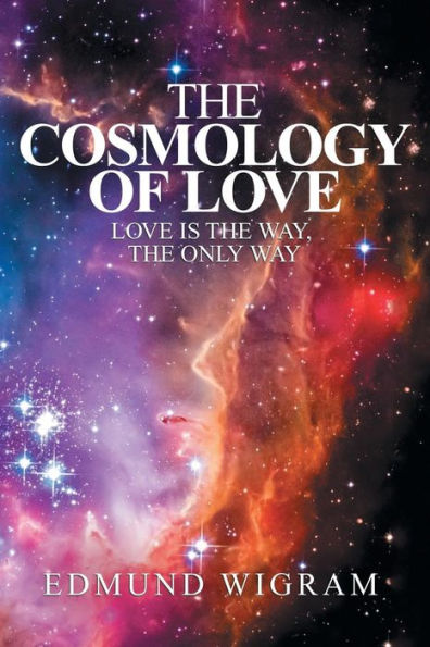 The Cosmology Of Love : Love Is The Way, The Only Way - 9781982214890