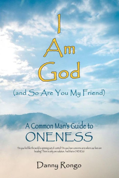 I Am God (And So Are You, My Friend): A Common Man’s Guide to Oneness