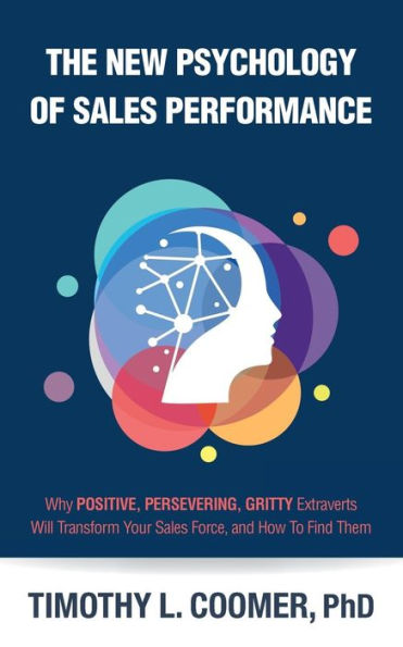 The New Psychology Of Sales Performance : Why Positive, Persevering, Gritty Extraverts Will Transform Your Sales Force, And How To Find Them