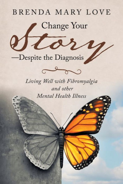 Change Your Story�Despite the Diagnosis: Living Well with Fibromyalgia and other Mental Health Illness