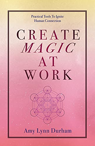 Create Magic At Work: Practical Tools To Ignite Human Connection