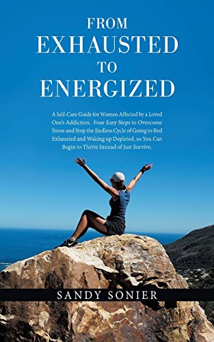 From Exhausted to Energized: A Self-Care Guide for Women Affected by a Loved One?s Addiction. Four Easy Steps to Overcome Stress and Stop the ... Can Begin to Thrive Instead of Just Survive