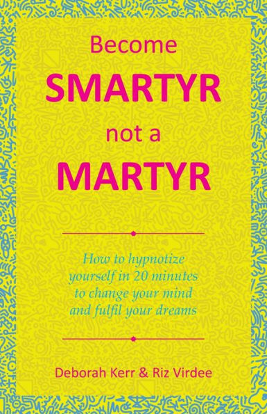 Become Smartyr Not a Martyr: How to Hypnotize Yourself in 20 Minutes to Change Your Mind and Fulfil Your Dreams