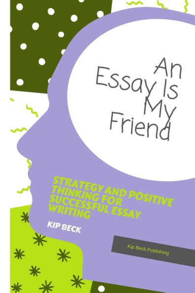 An Essay Is My Friend: Strategy and Positive Thinking For Successful Essay Writing