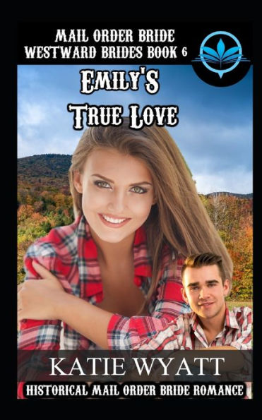 Mail Order Bride Emily's True Love : Historical Mail Order Bride Romance