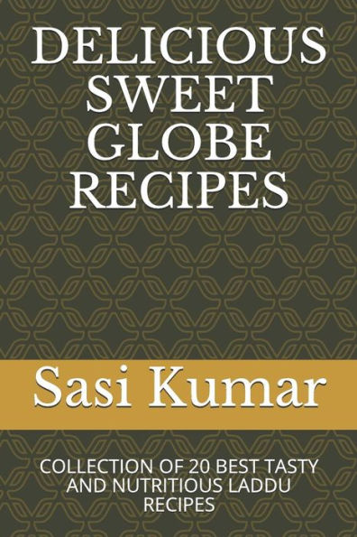 DELICIOUS SWEET GLOBE RECIPES: COLLECTION OF 20 BEST TASTY AND NUTRITIOUS LADDU RECIPES