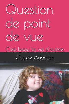 Question De Point De Vue: C'Est Beau La Vie D'Autiste
