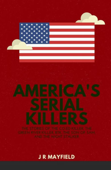 America's Serial Killers: The Stories of the Co-ed Killer, the Green River Killer, BTK, the Son of Sam, and the Night Stalker (A Life of Death)