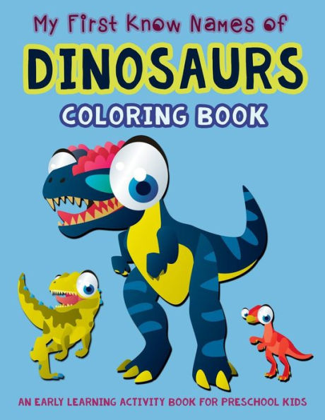My First Know Names Of Dinosaurs Coloring Book: An Early Learning Activity Book For Preschool Kids