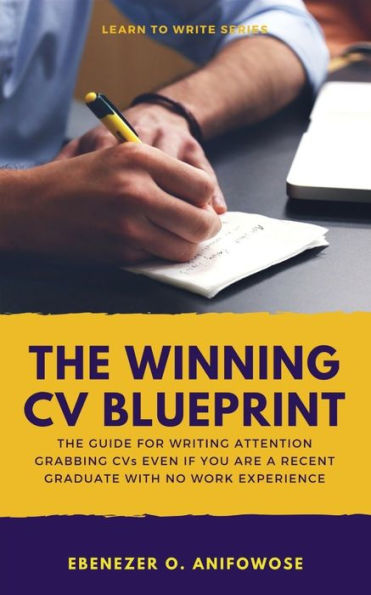 The Winning Cv Blueprint : The Guide For Writing Attention Grabbing Resumes And Cvs Even If You Are A Recent Graduate With No Work Experience