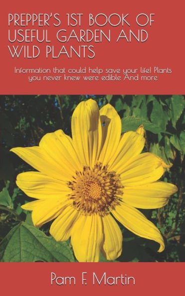 Prepper'S 1St Book Of Useful Garden And Wild Plants : Information That Could Help Save Your Life! Plants You Never Knew Were Edible And More