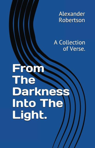 From The Darkness Into The Light.: A Collection of Verse.