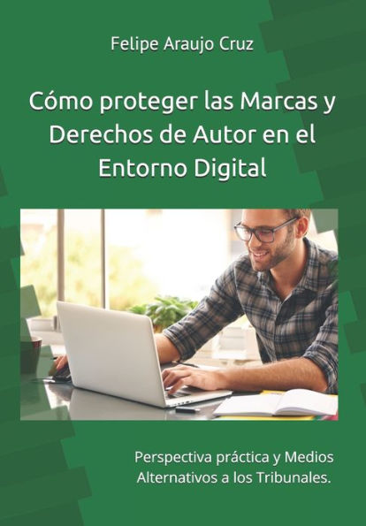 C�mo proteger las Marcas y derechos de Autor en el Entorno Digital: Perspectiva pr�ctica y Medios Alternativos a los Tribunales. (Protecci�n Propiedad Intelectual e Industrial) (Spanish Edition)