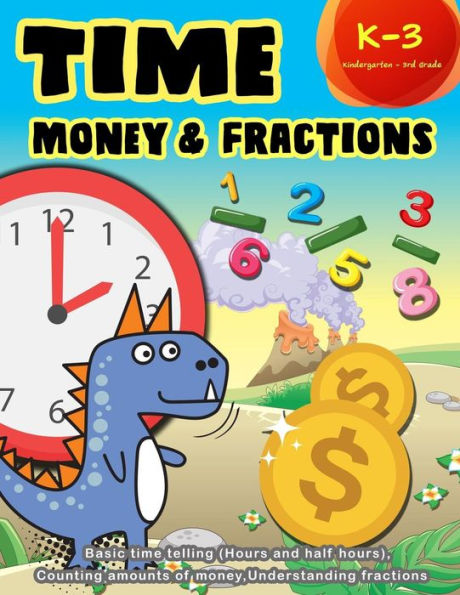 Time Money And Fractions Kindergarten - 3Rd Grade : Basic Time Telling (Hours And Half Hours), Counting, Amounts Of Money, Understanding Fractions