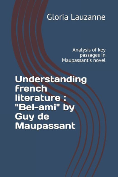Understanding French Literature: Bel-Ami By Guy De Maupassant: Analysis Of Key Passages In Maupassant's Novel
