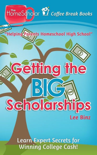 Getting the Big Scholarships: Learn Expert Secrets for Winning College Cash! (The HomeScholar's Coffee Break Book series)