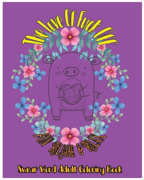 The Love Of Fuck Off : Fun Release & Relax: Swear Word Adult Coloring Book