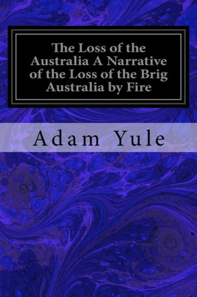 The Loss Of The Australia A Narrative Of The Loss Of The Brig Australia By Fire : On Her Voyage From Leith To Sydney
