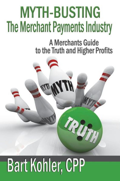 Myth-Busting The Merchant Payments Industry : A Merchants Guide To The Truth And Higher Profits