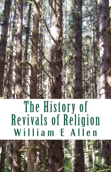 The History Of Revivals Of Religion : Republished By Permission Of The Revival Movment Association. Author: Author William E Allen