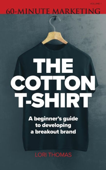 The Cotton T-Shirt : A Beginner's Guide To Developing A Breakout Brand