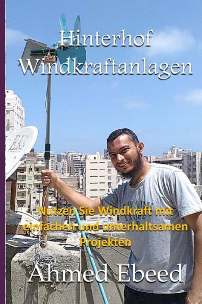 Hinterhof-Windkraftanlagen: Nutzen Sie die Kraft des Windes mit einfachen und Spa?-Projekte (German Edition)