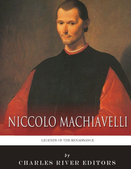 Legends of the Renaissance: The Life and Legacy of Niccolo Machiavelli