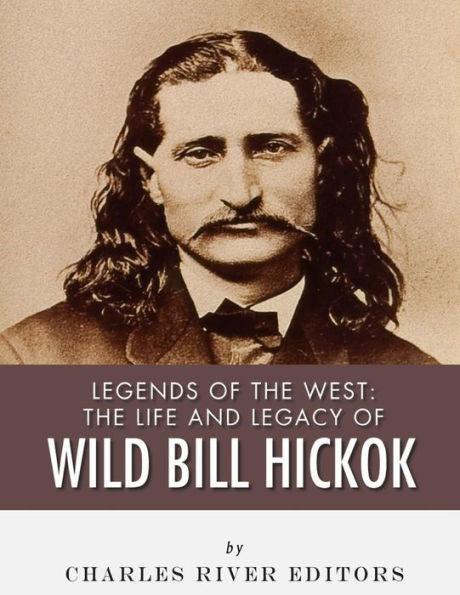 Legends of the West: The Life and Legacy of Wild Bill Hickok