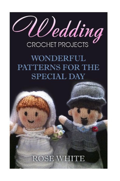 Wedding Crochet Projects : Wonderful Patterns For The Special Day: (Crochet Stitches, Crochet Patterns)