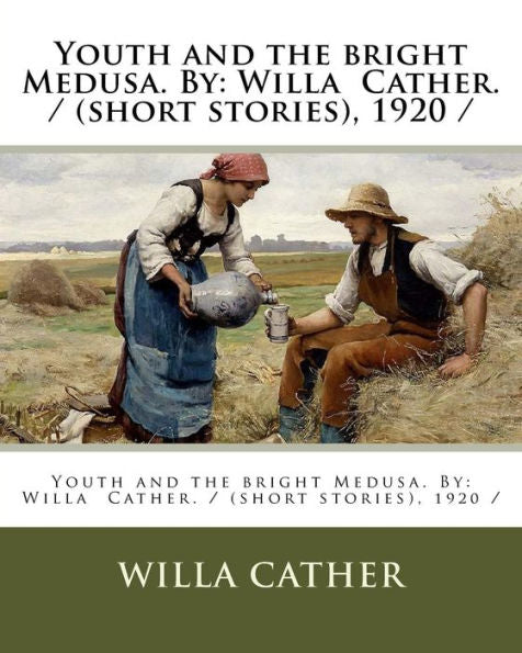Youth And The Bright Medusa. By : Willa Cather. / (Short Stories), 1920