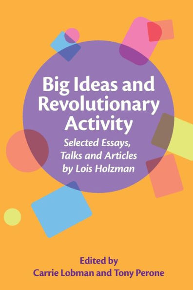 Big Ideas and Revolutionary Activity: Selected Essays, Talks and Articles by Lois Holzman