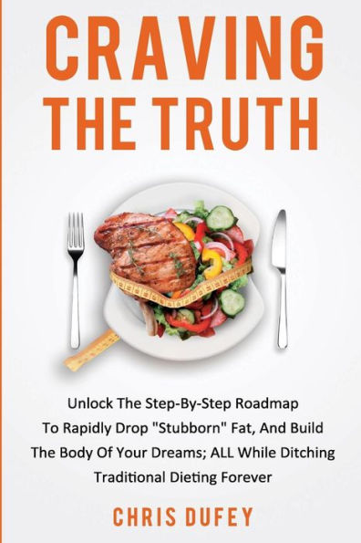 Craving The Truth: Unlock The Step-By-Step Roadmap To Rapidly Drop "Stubborn" Fat, And Build The Body Of Your Dreams; ALL While Ditching Traditional Dieting Forever.