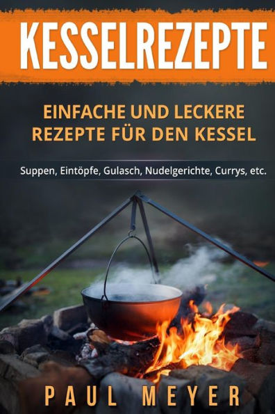 Kesselrezepte: Einfache und leckere Rezepte f?r den Kessel. Suppen, Eint?pfe, Gulasch, Nudelgerichte, Currys, etc. (German Edition)