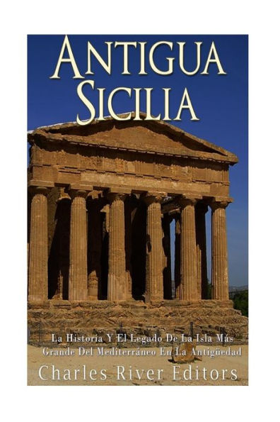 Antigua Sicilia: La Historia Y El Legado De La Isla M�s Grande Del Mediterr�neo En La Antig�edad (Spanish Edition)