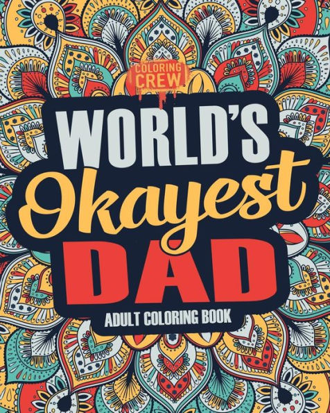 Worlds Okayest Dad : A Snarky, Irreverent And Funny Dad Coloring Book For Adults