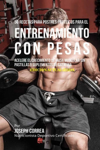 50 Recetas para Postres Proteicos para el Entrenamiento con Pesas: Acelere el Crecimiento de Masa Muscular sin Pastillas o Suplementos de Creatina (Spanish Edition)