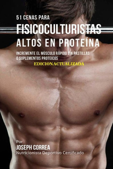 51 Cenas para Fisicoculturistas Altos en Prote�na: Incremente el M�sculo R�pido sin Pastillas o Suplementos Proteicos (Spanish Edition)
